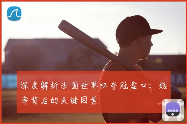 深度解析法国世界杯夺冠盘口：赔率背后的关键因素