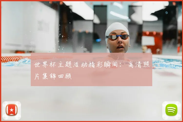 世界杯主题活动精彩瞬间:高清照片集锦回顾
