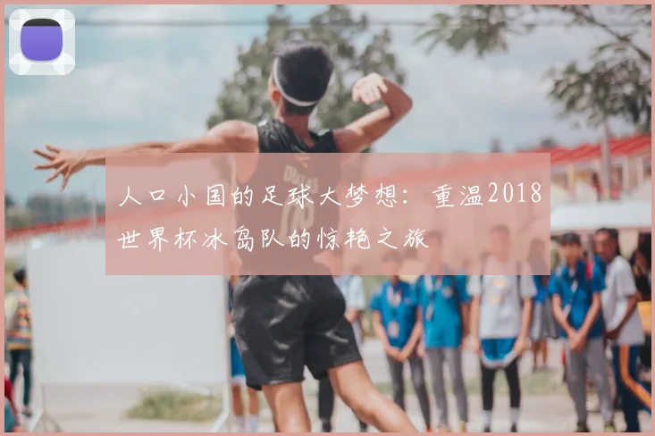 人口小国的足球大梦想：重温2018世界杯冰岛队的惊艳之旅