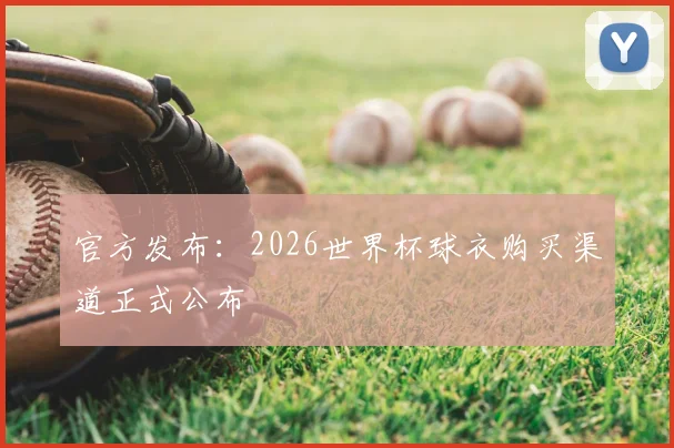 官方发布：2026世界杯球衣购买渠道正式公布