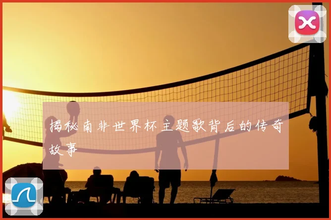 揭秘南非世界杯主题歌背后的传奇故事