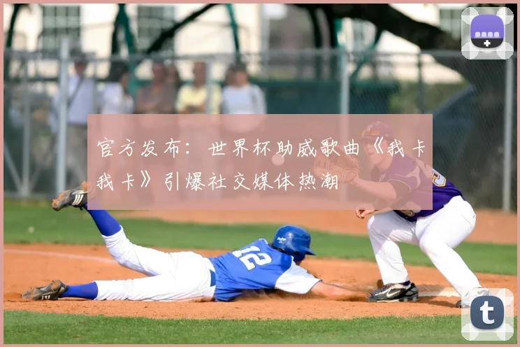 官方发布：世界杯助威歌曲《我卡我卡》引爆社交媒体热潮