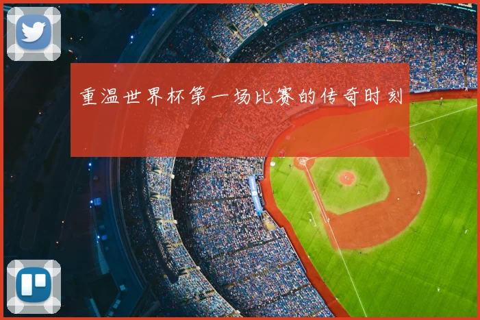 重温世界杯第一场比赛的传奇时刻