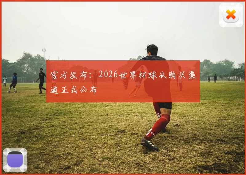 官方发布：2026世界杯球衣购买渠道正式公布