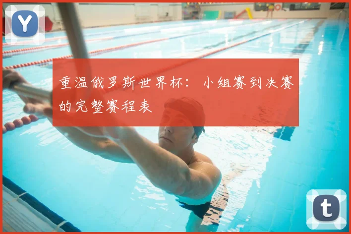 重温俄罗斯世界杯：小组赛到决赛的完整赛程表