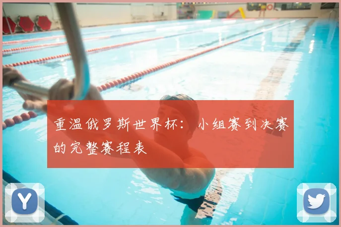 重温俄罗斯世界杯：小组赛到决赛的完整赛程表